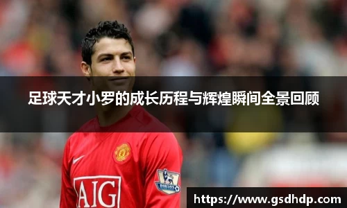 足球天才小罗的成长历程与辉煌瞬间全景回顾